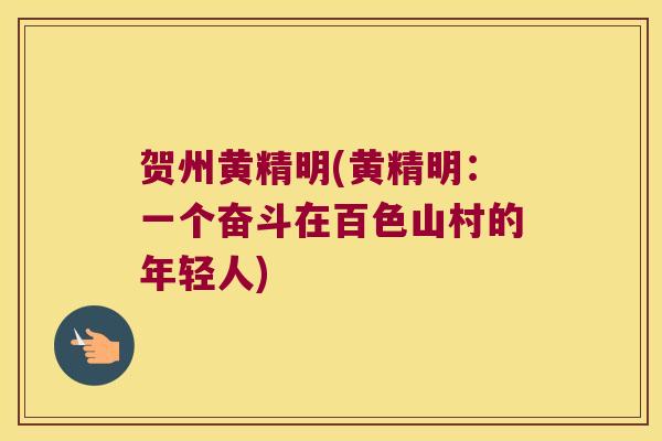 贺州黄精明(黄精明:一个奋斗在百色山村的年轻人) 贺州黄精明(黄精明:一个奋斗在百色山村的年轻人)
