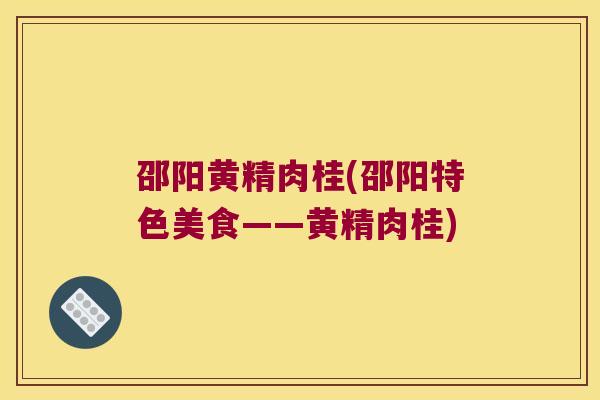 邵阳黄精肉桂(邵阳特色美食——黄精肉桂)