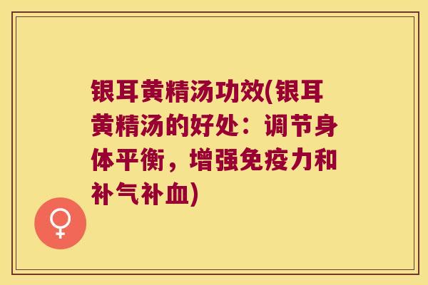 银耳黄精汤功效(银耳黄精汤的好处：调节身体平衡，增强力和补)