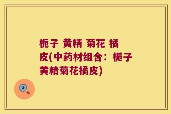 栀子 黄精 菊花 橘皮(材组合：栀子黄精菊花橘皮)