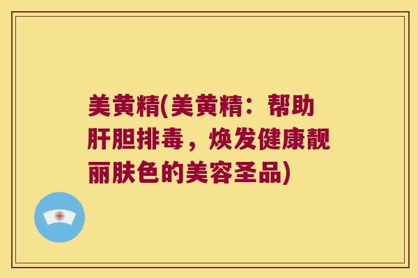 美黄精(美黄精：帮助胆，焕发健康靓丽肤色的美容圣品)