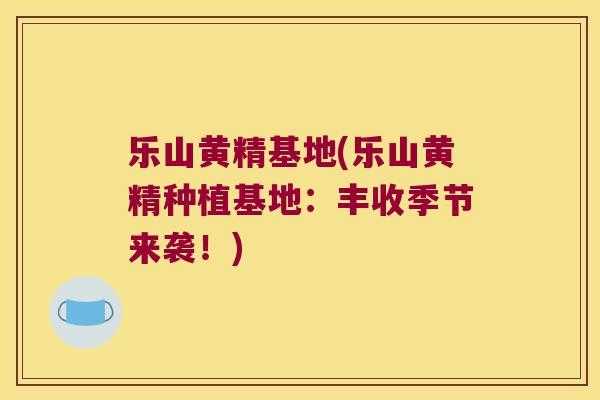 乐山黄精基地(乐山黄精种植基地:丰收季节来袭!) 乐山黄精基地(乐山黄精种植基地:丰收季节来袭!)