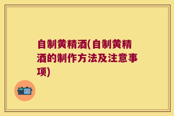 自制黄精酒(自制黄精酒的制作方法及注意事项) 自制黄精酒(自制黄精酒的制作方法及注意事项)