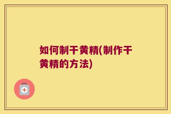 如何制干黄精(制作干黄精的方法)