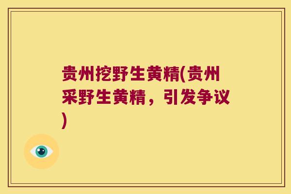 贵州挖野生黄精(贵州采野生黄精,引发争议) 贵州挖野生黄精(贵州采野生黄精,引发争议)