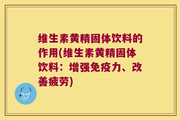 维生素黄精固体饮料的作用(维生素黄精固体饮料：增强力、改善疲劳)