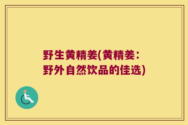 野生黄精姜(黄精姜：野外自然饮品的佳选)