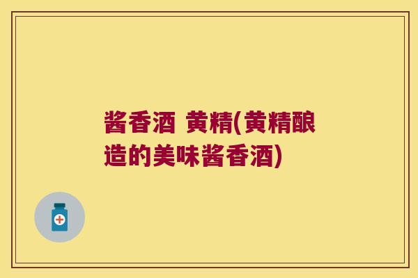 酱香酒 黄精(黄精酿造的美味酱香酒)