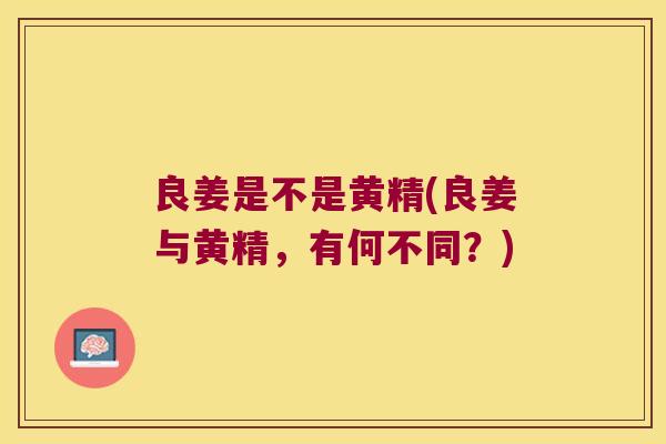 良姜是不是黄精(良姜与黄精，有何不同？)