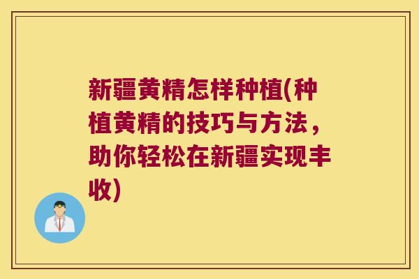 新疆黄精怎样种植(种植黄精的技巧与方法,助你轻松在新疆实现丰收) 新疆黄精怎样种植(种植黄精的技巧与方法,助你轻松在新疆实现丰收)