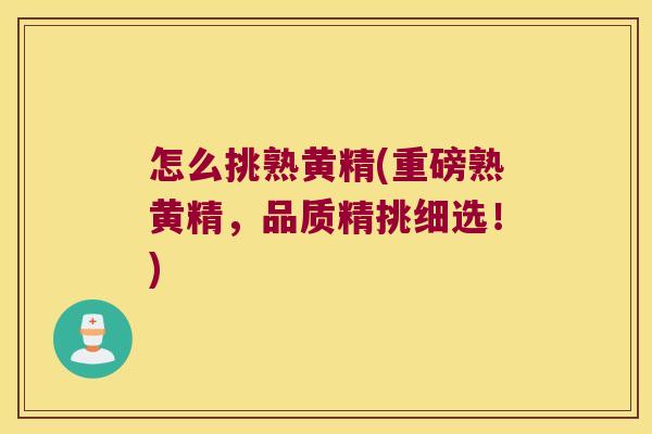 怎么挑熟黄精(重磅熟黄精，品质精挑细选！)