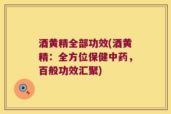 酒黄精全部功效(酒黄精：全方位保健，百般功效汇聚)