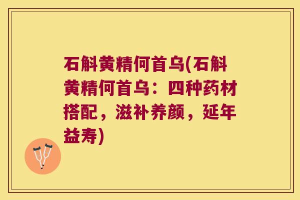石斛黄精何首乌(石斛黄精何首乌:四种药材搭配,滋补养颜,延年益寿) 石斛黄精何首乌(石斛黄精何首乌:四种药材搭配,滋补养颜,延年益寿)
