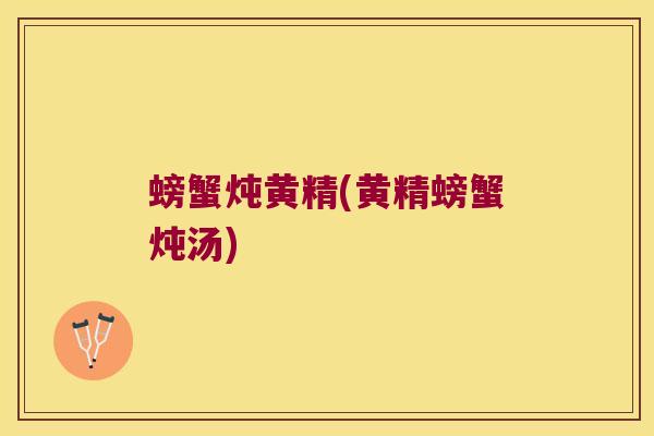 螃蟹炖黄精(黄精螃蟹炖汤) 螃蟹炖黄精(黄精螃蟹炖汤)