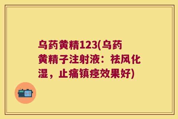 乌药黄精123(乌药黄精子注射液：祛风化湿，镇痉效果好)