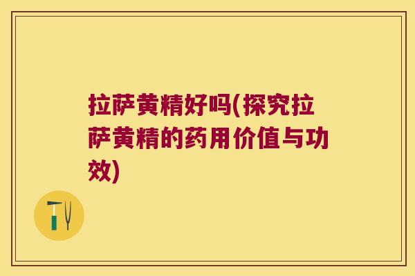 拉萨黄精好吗(探究拉萨黄精的药用价值与功效)