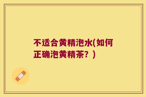 不适合黄精泡水(如何正确泡黄精茶？)