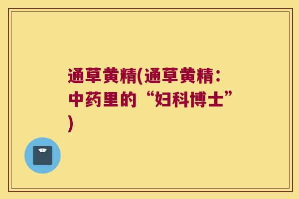 通草黄精(通草黄精:里的“博士”) 通草黄精(通草黄精:里的“博士”)