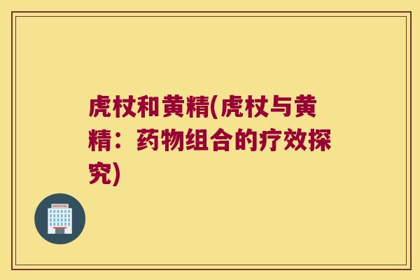 虎杖和黄精(虎杖与黄精：组合的疗效探究)