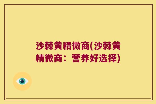 沙棘黄精微商(沙棘黄精微商：营养好选择)