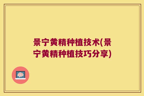 景宁黄精种植技术(景宁黄精种植技巧分享)