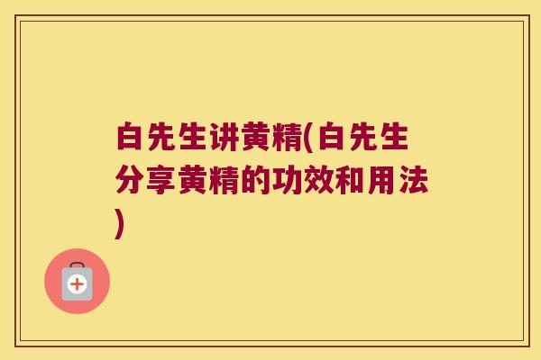 白先生讲黄精(白先生分享黄精的功效和用法) 白先生讲黄精(白先生分享黄精的功效和用法)