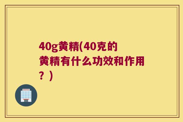 40g黄精(40克的黄精有什么功效和作用?) 40g黄精(40克的黄精有什么功效和作用?)