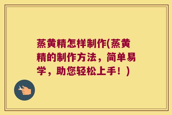 蒸黄精怎样制作(蒸黄精的制作方法,简单易学,助您轻松上手!) 蒸黄精怎样制作(蒸黄精的制作方法,简单易学,助您轻松上手!)