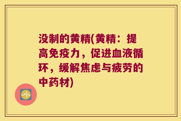 没制的黄精(黄精:提高力,促进,缓解与疲劳的材) 没制的黄精(黄精:提高力,促进,缓解与疲劳的材)