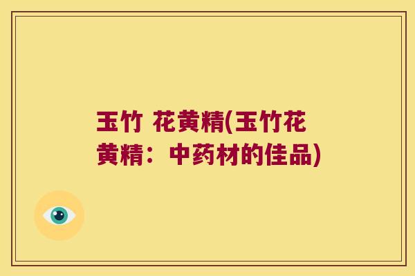 玉竹 花黄精(玉竹花黄精:材的佳品) 玉竹 花黄精(玉竹花黄精:材的佳品)