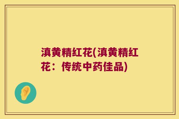 滇黄精红花(滇黄精红花:传统佳品) 滇黄精红花(滇黄精红花:传统佳品)