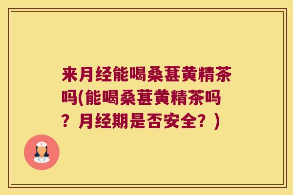 来能喝桑葚黄精茶吗(能喝桑葚黄精茶吗？期是否安全？)