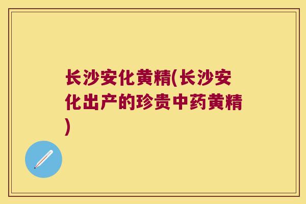 长沙安化黄精(长沙安化出产的珍贵黄精) 长沙安化黄精(长沙安化出产的珍贵黄精)