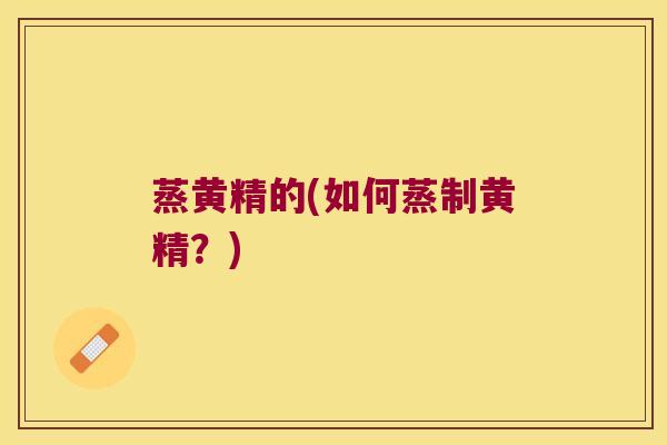 蒸黄精的(如何蒸制黄精?) 蒸黄精的(如何蒸制黄精?)
