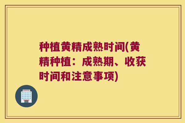 种植黄精成熟时间(黄精种植：成熟期、收获时间和注意事项)