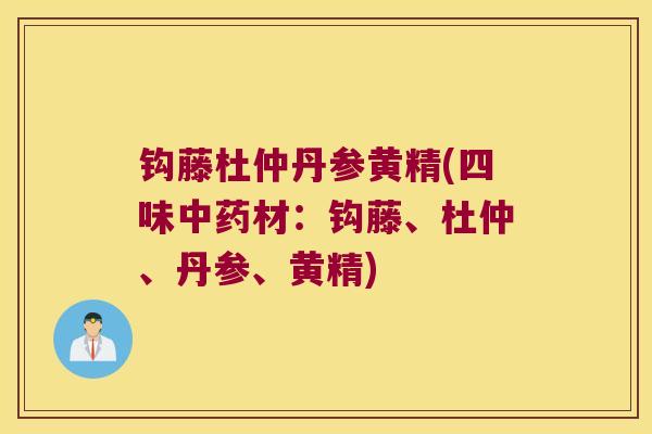 钩藤杜仲丹参黄精(四味材：钩藤、杜仲、丹参、黄精)