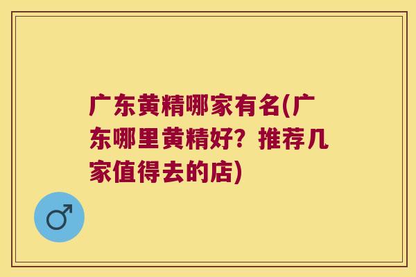 广东黄精哪家有名(广东哪里黄精好？推荐几家值得去的店)