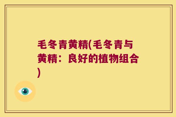 毛冬青黄精(毛冬青与黄精:良好的植物组合) 毛冬青黄精(毛冬青与黄精:良好的植物组合)