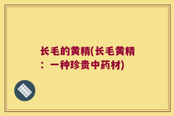 长毛的黄精(长毛黄精：一种珍贵材)
