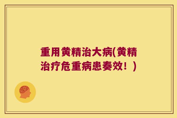 重用黄精大(黄精危重患奏效！)