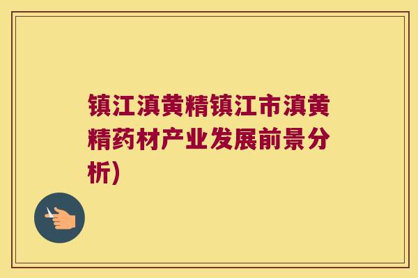镇江滇黄精镇江市滇黄精药材产业发展前景分析)