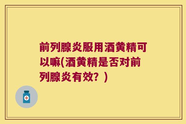 炎服用酒黄精可以嘛(酒黄精是否对炎有效？)