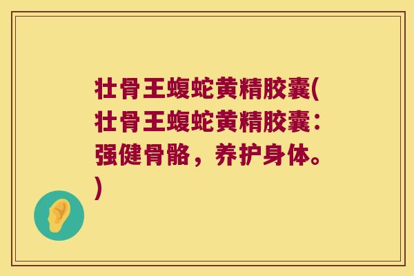 壮骨王蝮蛇黄精胶囊(壮骨王蝮蛇黄精胶囊:强健骨骼,养护身体。) 壮骨王蝮蛇黄精胶囊(壮骨王蝮蛇黄精胶囊:强健骨骼,养护身体。)