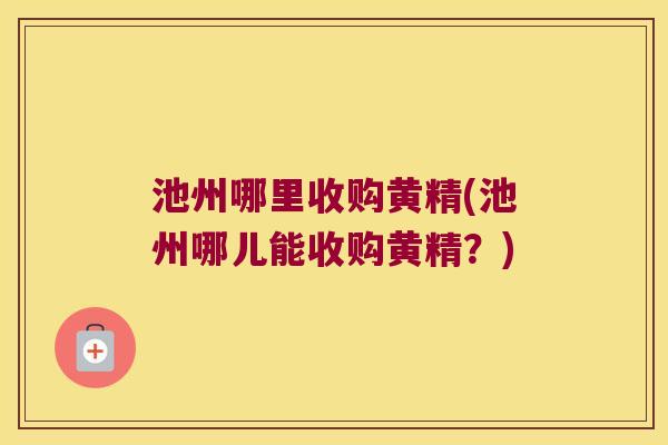 池州哪里收购黄精(池州哪儿能收购黄精?) 池州哪里收购黄精(池州哪儿能收购黄精?)