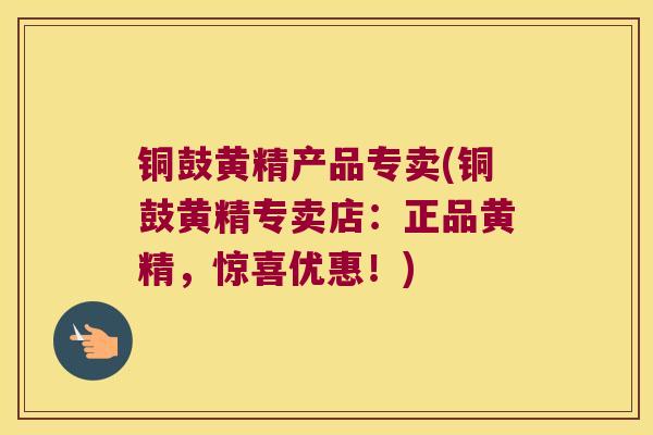 铜鼓黄精产品专卖(铜鼓黄精专卖店:正品黄精,惊喜优惠!) 铜鼓黄精产品专卖(铜鼓黄精专卖店:正品黄精,惊喜优惠!)