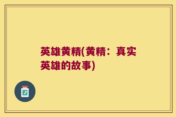 英雄黄精(黄精:真实英雄的故事) 英雄黄精(黄精:真实英雄的故事)