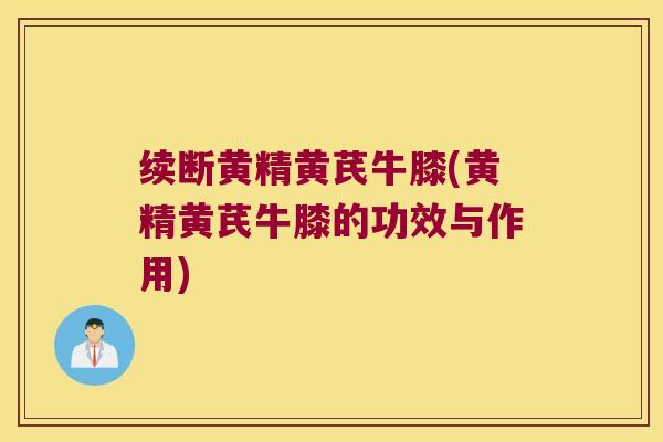 续断黄精黄芪牛膝(黄精黄芪牛膝的功效与作用) 续断黄精黄芪牛膝(黄精黄芪牛膝的功效与作用)