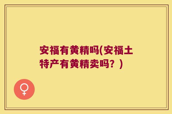 安福有黄精吗(安福土特产有黄精卖吗?) 安福有黄精吗(安福土特产有黄精卖吗?)