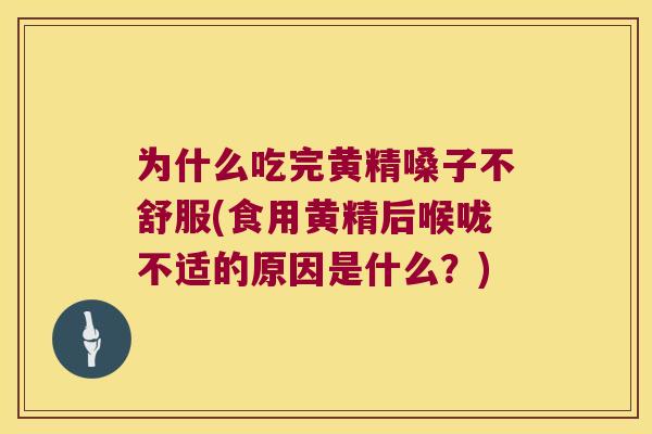为什么吃完黄精嗓子不舒服(食用黄精后喉咙不适的原因是什么？)