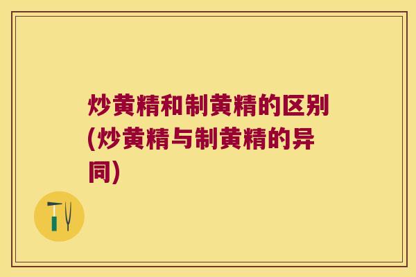 炒黄精和制黄精的区别(炒黄精与制黄精的异同) 炒黄精和制黄精的区别(炒黄精与制黄精的异同)